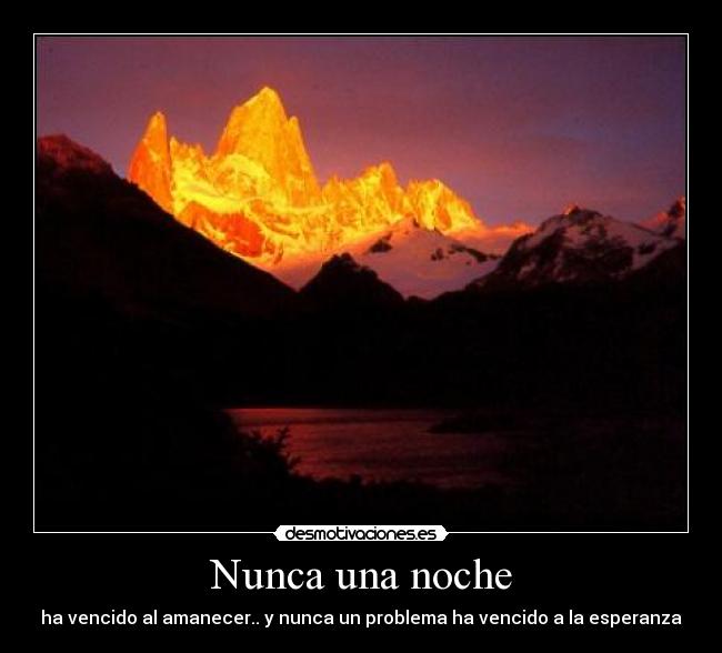 Nunca una noche - ha vencido al amanecer.. y nunca un problema ha vencido a la esperanza