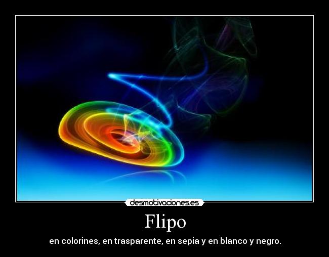 Flipo - en colorines, en trasparente, en sepia y en blanco y negro.