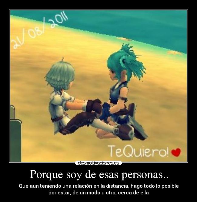 Porque soy de esas personas.. - Que aun teniendo una relación en la distancia, hago todo lo posible
por estar, de un modo u otro, cerca de ella