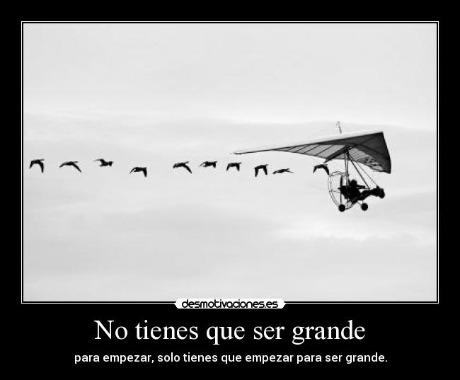 No tienes que ser grande - para empezar, solo tienes que empezar para ser grande.