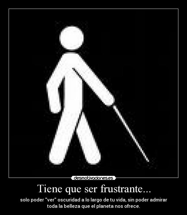 Tiene que ser frustrante... -