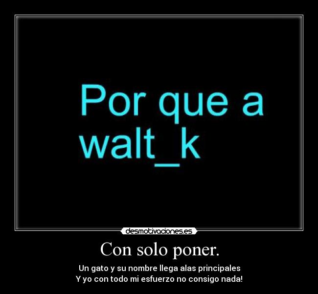 Con solo poner. - Un gato y su nombre llega alas principales
Y yo con todo mi esfuerzo no consigo nada!