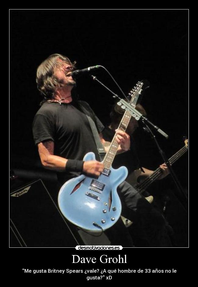 Dave Grohl - Me gusta Britney Spears ¿vale? ¿A qué hombre de 33 años no le gusta? xD