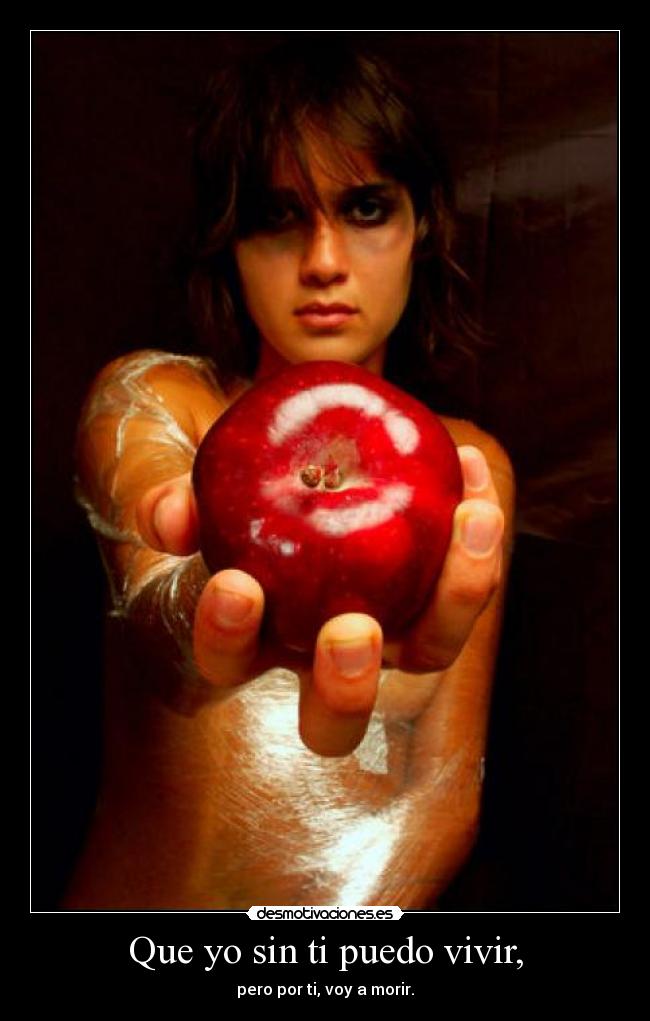 Que yo sin ti puedo vivir, - pero por ti, voy a morir.