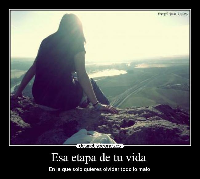 Esa etapa de tu vida - En la que solo quieres olvidar todo lo malo