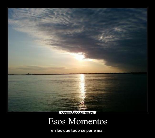 Esos Momentos - en los que todo se pone mal.