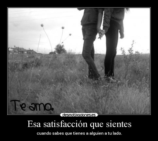 Esa satisfacción que sientes - cuando sabes que tienes a alguien a tu lado.