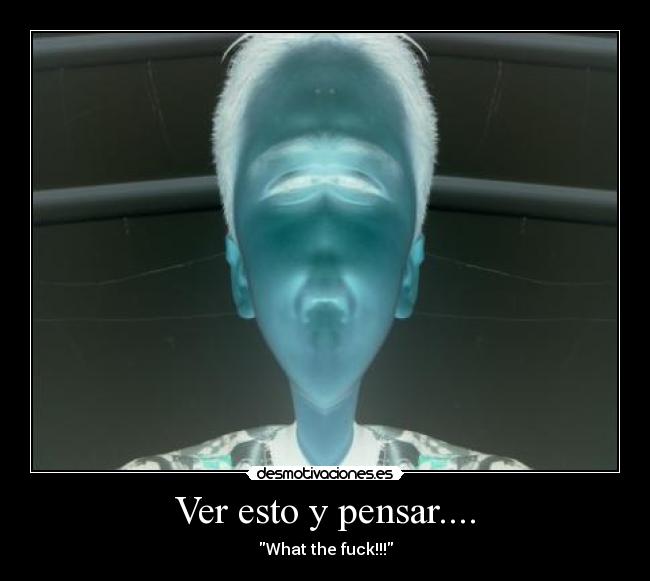 Ver esto y pensar.... - What the fuck!!!