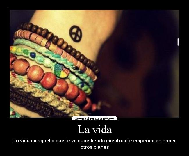 La vida - La vida es aquello que te va sucediendo mientras te empeñas en hacer otros planes