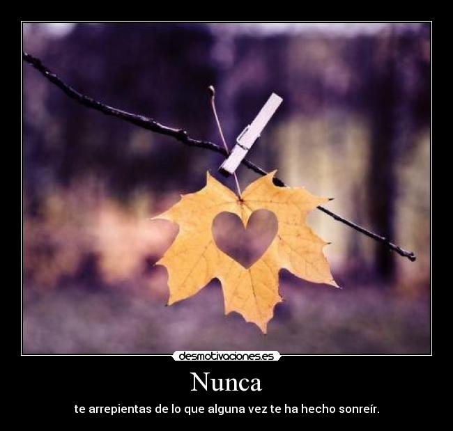 Nunca - te arrepientas de lo que alguna vez te ha hecho sonreír.