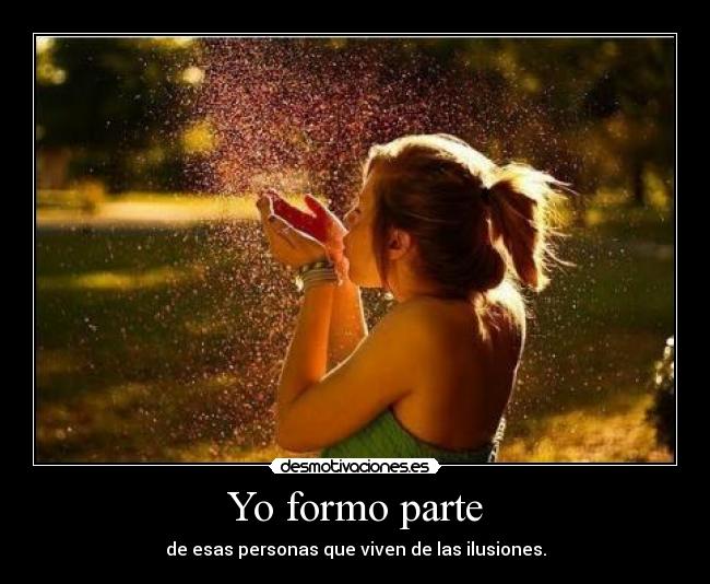 Yo formo parte - de esas personas que viven de las ilusiones.