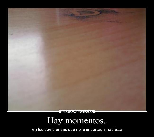 Hay momentos.. - en los que piensas que no le importas a nadie...a