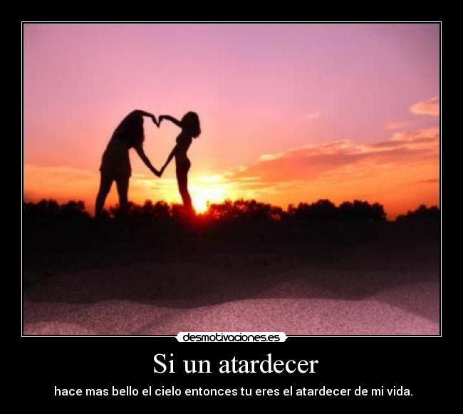  Si un atardecer -  hace mas bello el cielo entonces tu eres el atardecer de mi vida.