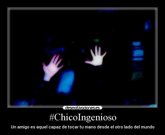 #ChicoIngenioso - Un amigo es aquel capaz de tocar tu mano desde el otro lado del mundo
