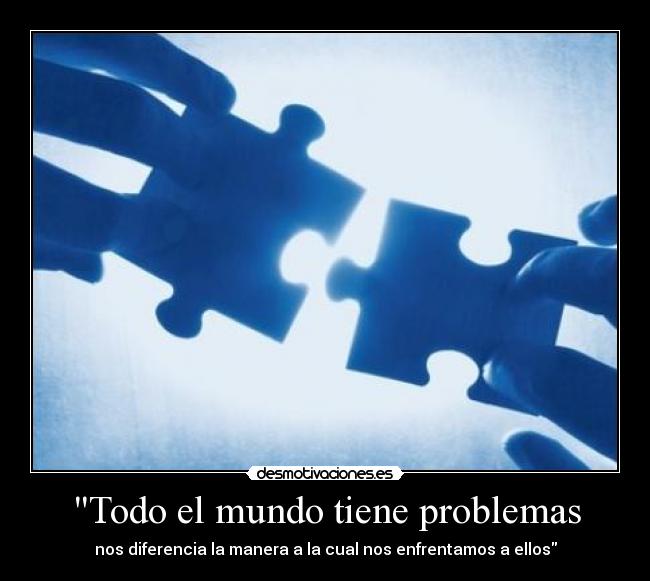 Todo el mundo tiene problemas -