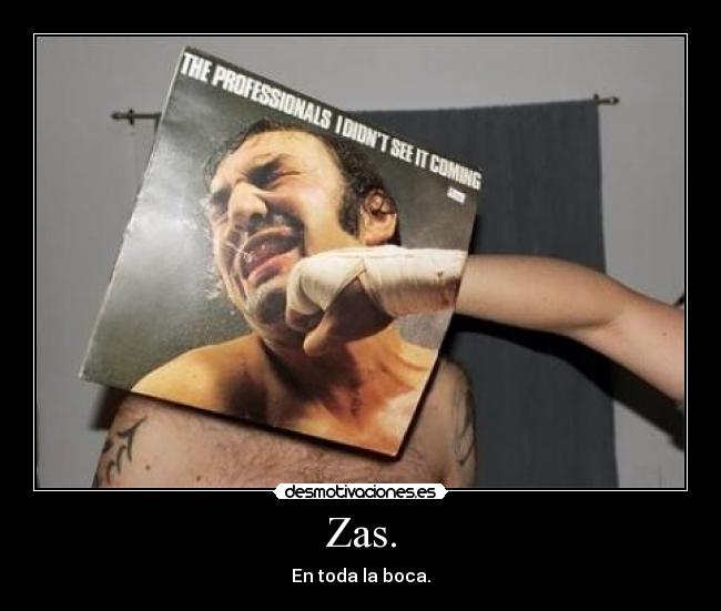 Zas. - En toda la boca.