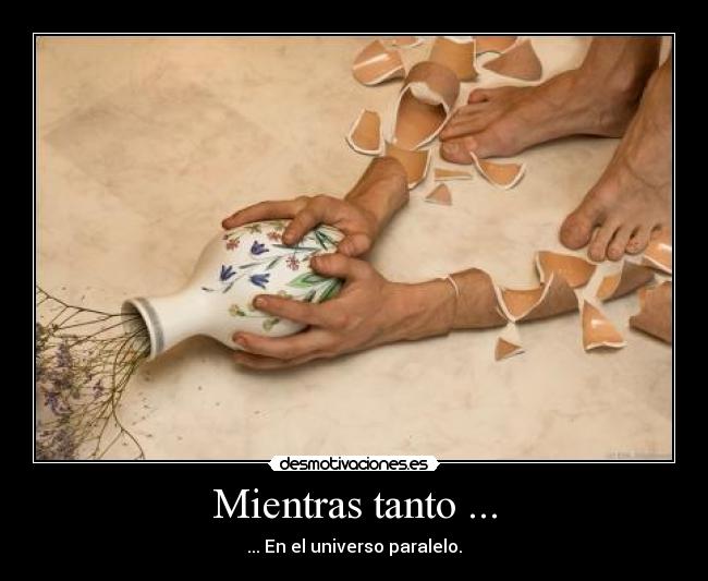 Mientras tanto ... - ... En el universo paralelo.