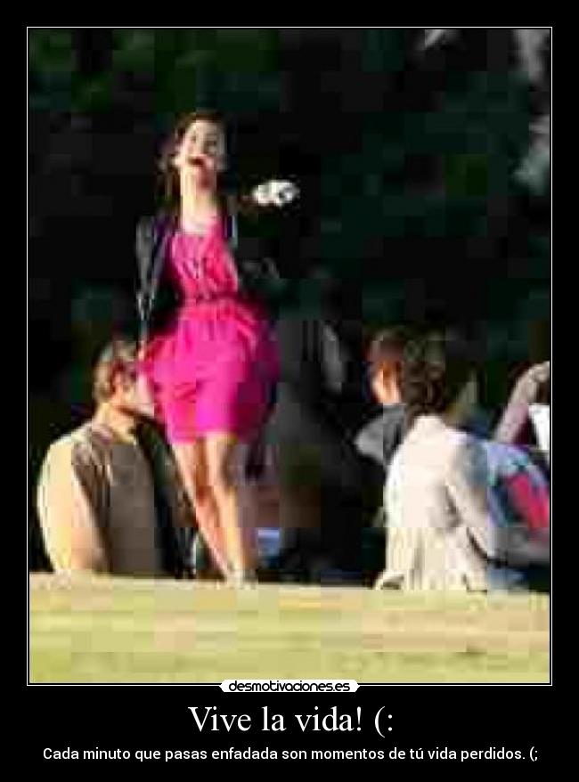 Vive la vida! (: - Cada minuto que pasas enfadada son momentos de tú vida perdidos. (;