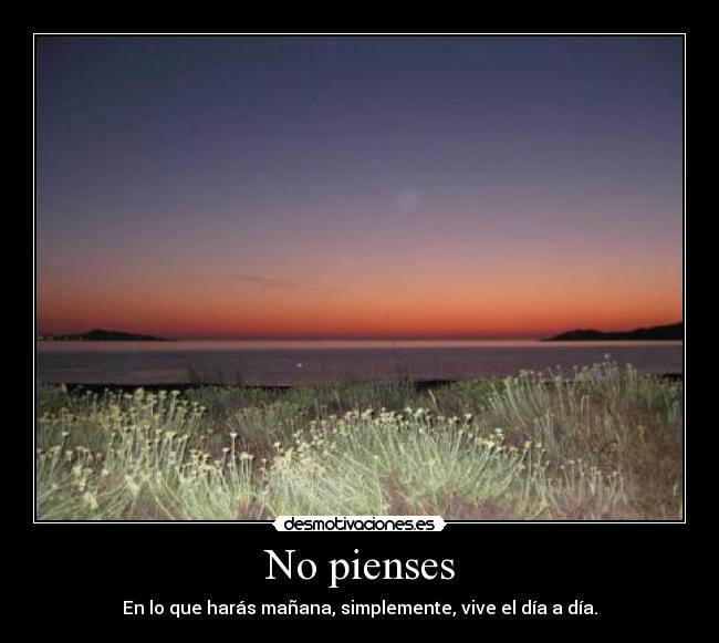 No pienses - En lo que harás mañana, simplemente, vive el día a día.