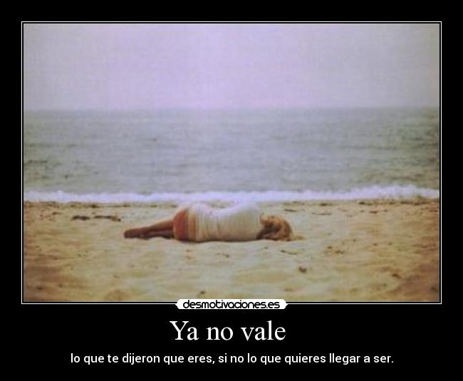 Ya no vale  - lo que te dijeron que eres, si no lo que quieres llegar a ser.