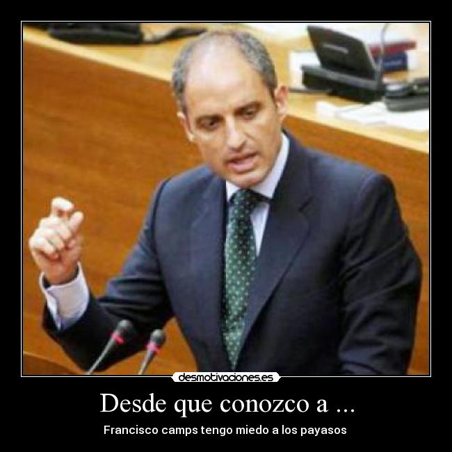 Desde que conozco a ... - Francisco camps tengo miedo a los payasos 