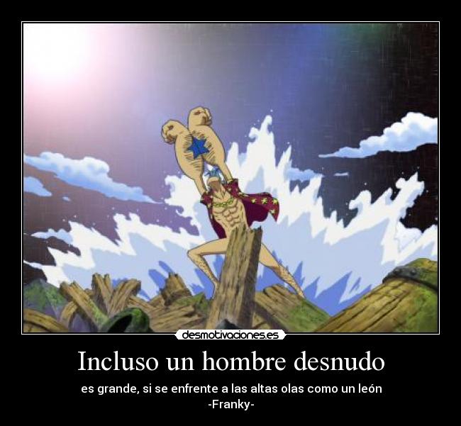Incluso un hombre desnudo - es grande, si se enfrente a las altas olas como un león
-Franky-