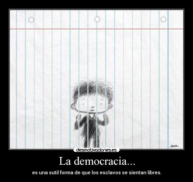 La democracia... - es una sutil forma de que los esclavos se sientan libres.