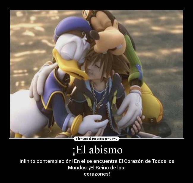 ¡El abismo - infinito contemplación! En el se encuentra El Corazón de Todos los
Mundos: ¡El Reino de los 
corazones!