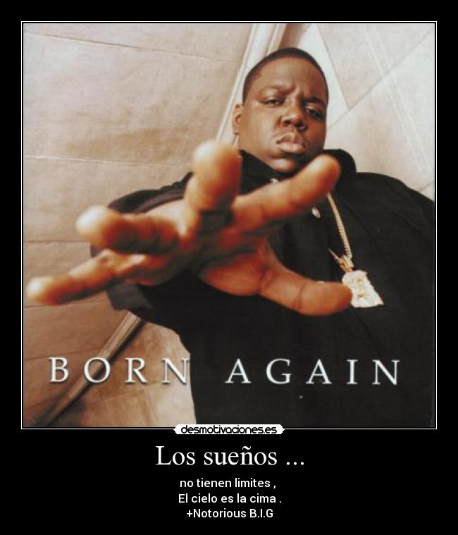 Los sueños ... - no tienen limites ,
El cielo es la cima .
+Notorious B.I.G