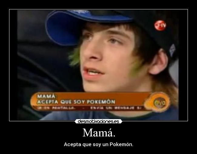 Mamá. - Acepta que soy un Pokemón.