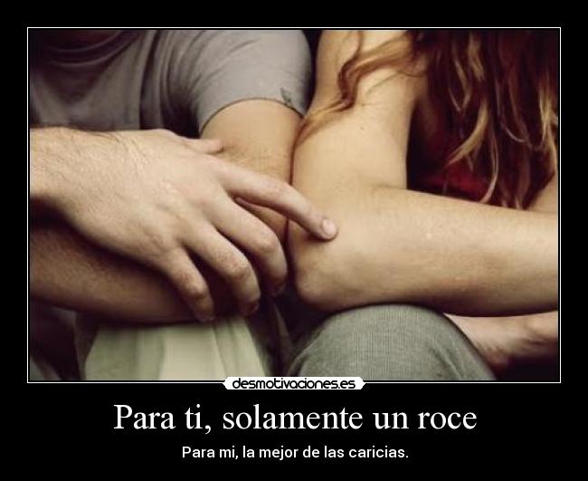 Para ti, solamente un roce -