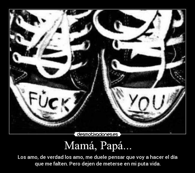 Mamá, Papá... - Los amo, de verdad los amo, me duele pensar que voy a hacer el día
que me falten. Pero dejen de meterse en mi puta vida.