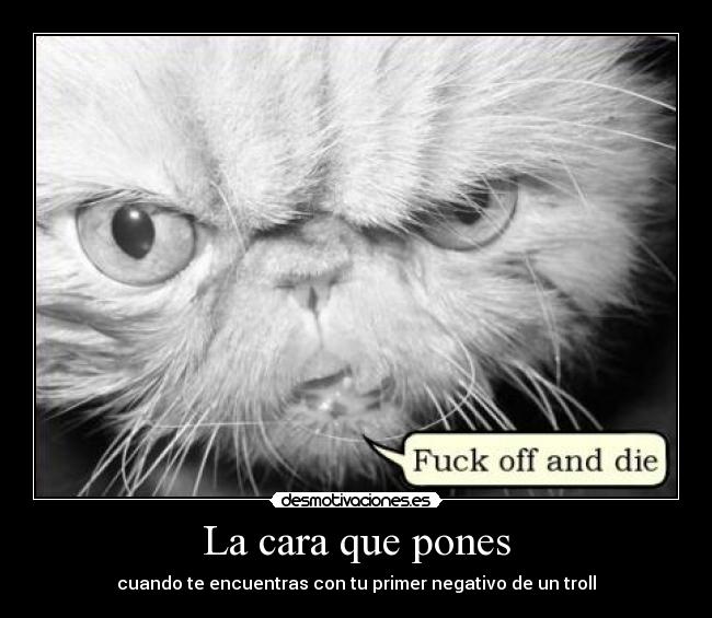 La cara que pones - cuando te encuentras con tu primer negativo de un troll