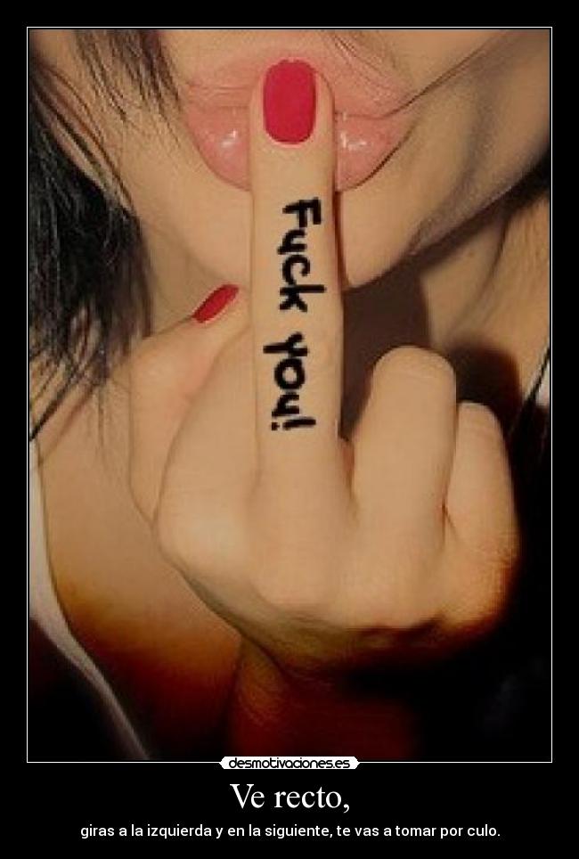 Ve recto, - giras a la izquierda y en la siguiente, te vas a tomar por culo.