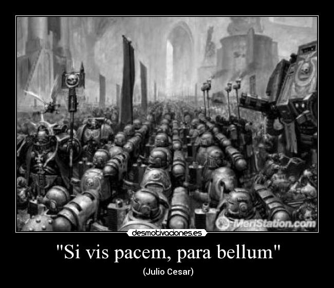 Si vis pacem, para bellum - (Julio Cesar)