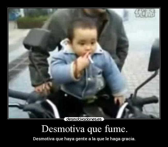 Desmotiva que fume. -