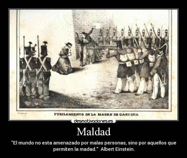 Maldad - El mundo no esta amenazado por malas personas, sino por aquellos que
permiten la madad. Albert Einstein.