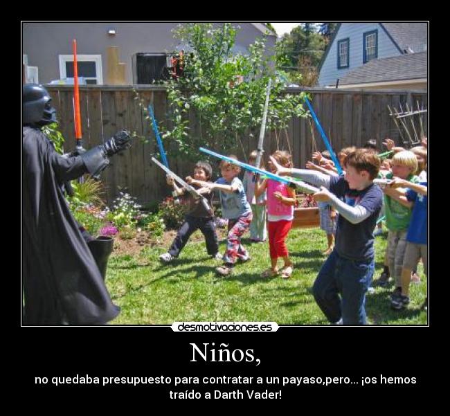 Niños, - no quedaba presupuesto para contratar a un payaso,pero... ¡os hemos
traído a Darth Vader!