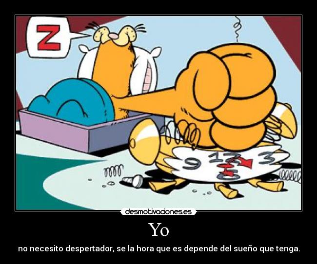 Yo - no necesito despertador, se la hora que es depende del sueño que tenga.