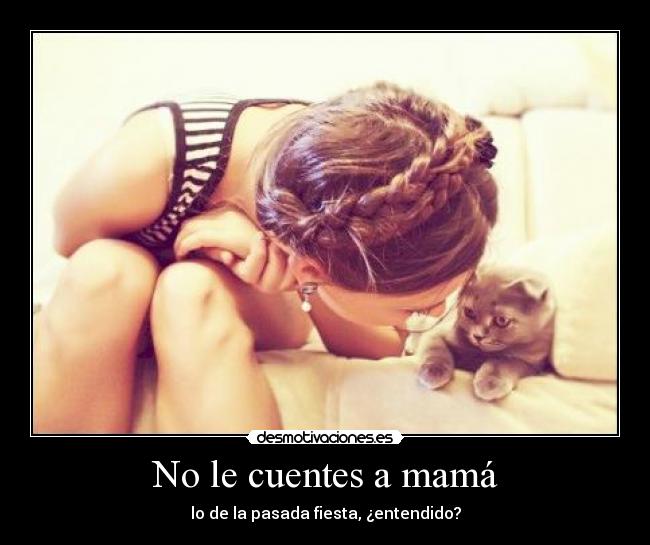 No le cuentes a mamá - lo de la pasada fiesta, ¿entendido?