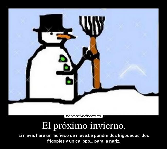 El próximo invierno, - si nieva, haré un muñeco de nieve.Le pondré dos frigodedos, dos
frigopies y un calippo... para la nariz.
