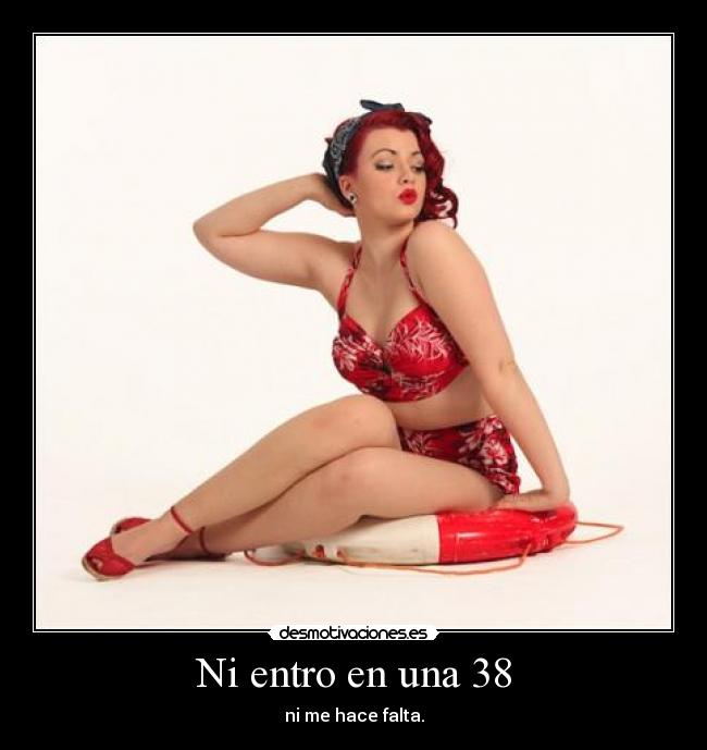 Ni entro en una 38 - ni me hace falta.