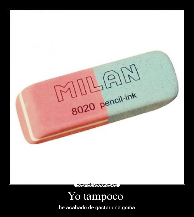 Yo tampoco - he acabado de gastar una goma.