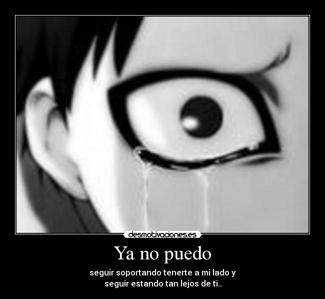 Ya no puedo - seguir soportando tenerte a mi lado y
seguir estando tan lejos de ti..