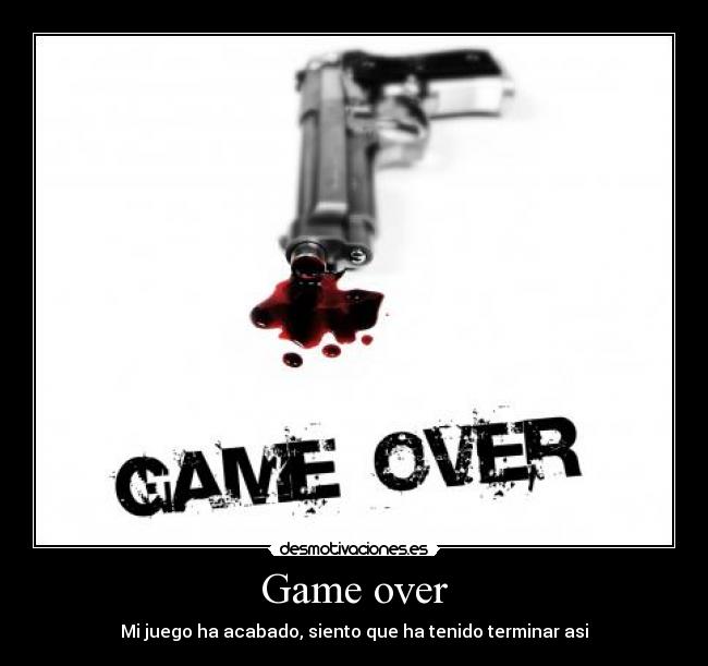 Game over - Mi juego ha acabado, siento que ha tenido terminar asi