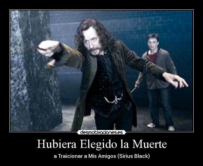 Hubiera Elegido la Muerte - a Traicionar a Mis Amigos (Sirius Black)