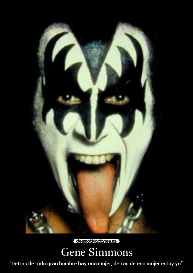 Gene Simmons - “Detrás de todo gran hombre hay una mujer, detrás de esa mujer estoy yo”.