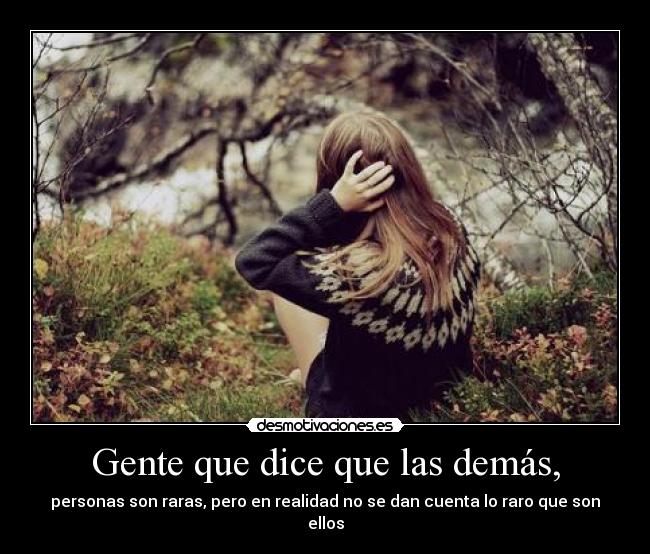 Gente que dice que las demás, - personas son raras, pero en realidad no se dan cuenta lo raro que son ellos