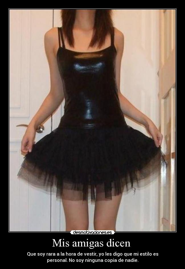 Mis amigas dicen - Que soy rara a la hora de vestir, yo les digo que mi estilo es
personal. No soy ninguna copia de nadie.