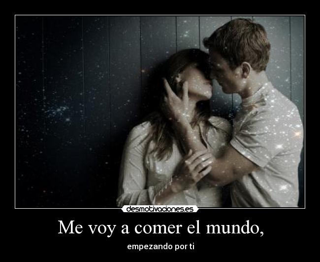 Me voy a comer el mundo, - empezando por ti